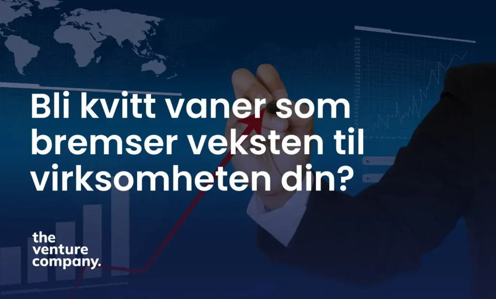 Bli kvitt vaner som bremser veksten til virksomheten din