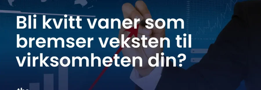 Bli kvitt vaner som bremser veksten til virksomheten din