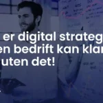 Hva er digital strategi? Ingen bedrift kan klare seg uten!